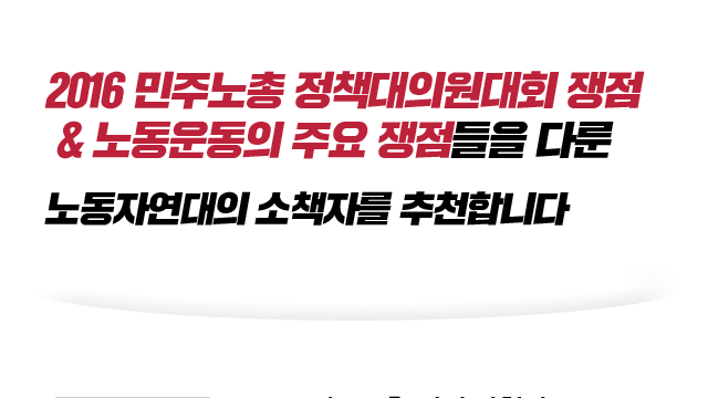 2016 민주노총 정책대의원대회 쟁점 & 노동운동의 주요 쟁점들을 다룬 노동자연대의 소책자를 추천합니다.