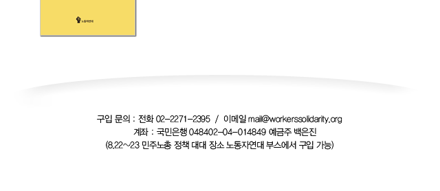 구입 문의: 전화 02-2271-2395 / 이메일 mail@workerssolidarity.org, 계좌: 국민은행 048402-04-014849 예금주 백은진 (8.22~23 민주노총 정책 대대 장소 노동자연대 부스에서 구입 가능)